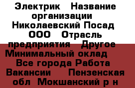 Электрик › Название организации ­ Николаевский Посад, ООО › Отрасль предприятия ­ Другое › Минимальный оклад ­ 1 - Все города Работа » Вакансии   . Пензенская обл.,Мокшанский р-н